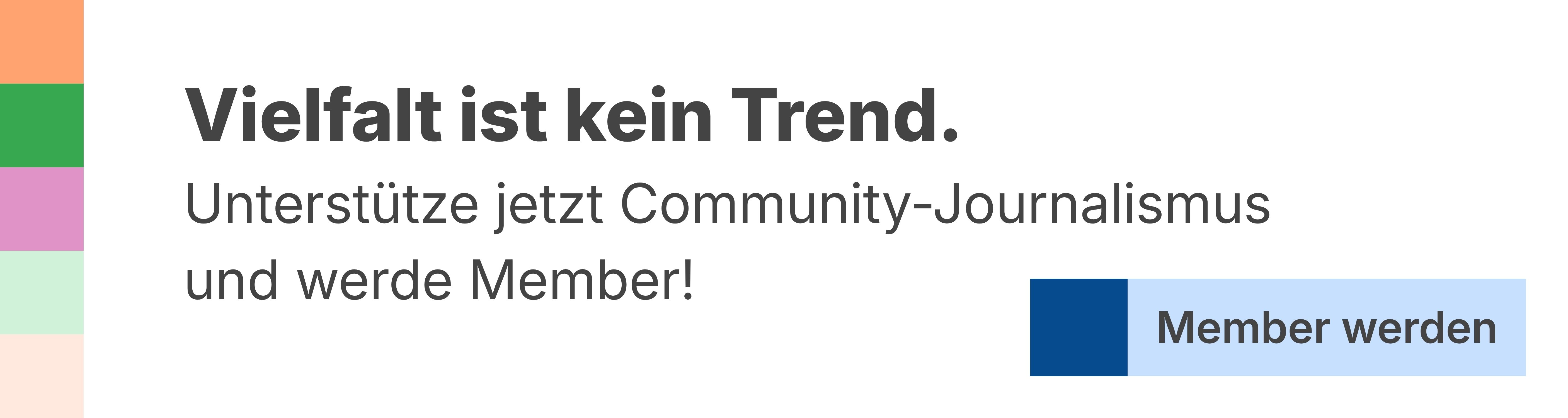 Vielfalt ist kein Trend. Unterstütze jetzt Community-Journalismus und werde Member!